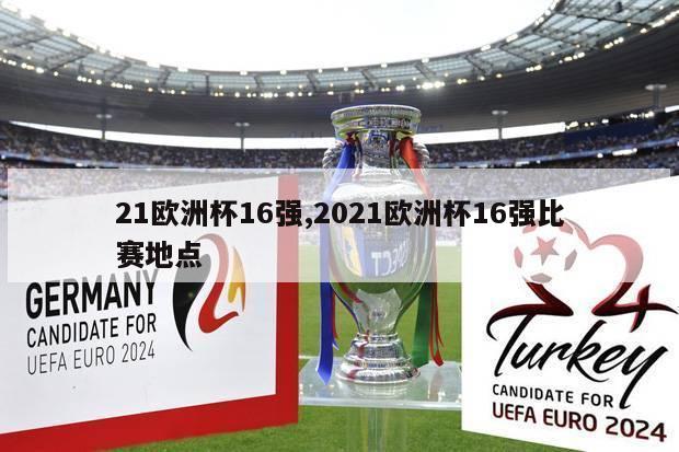 21欧洲杯16强,2021欧洲杯16强比赛地点