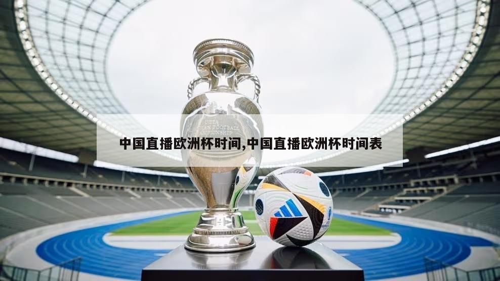 中国直播欧洲杯时间,中国直播欧洲杯时间表