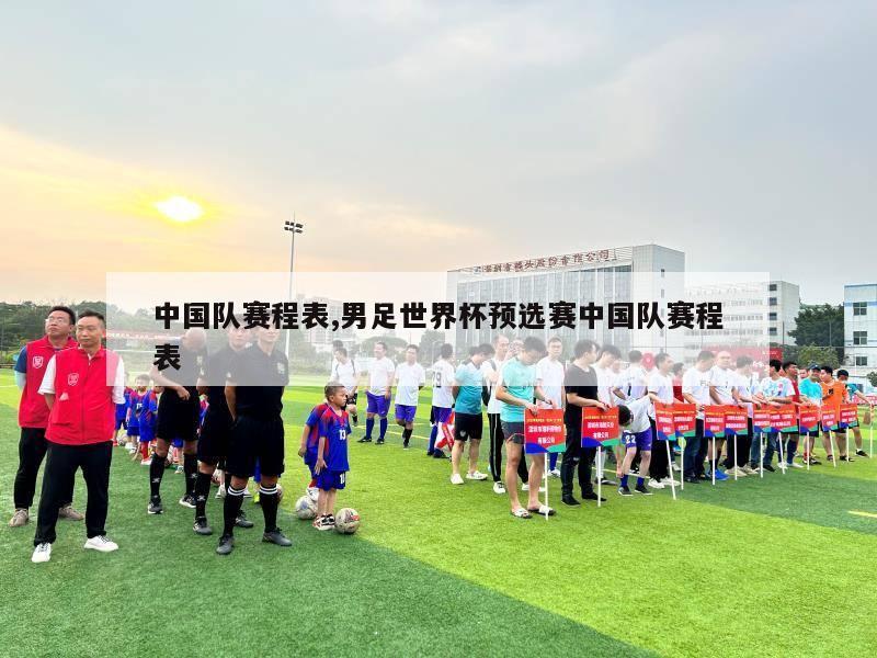 中国队赛程表,男足世界杯预选赛中国队赛程表