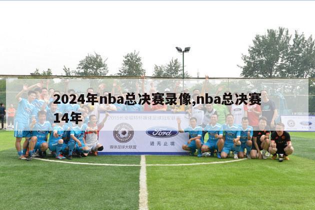 2024年nba总决赛录像,nba总决赛14年
