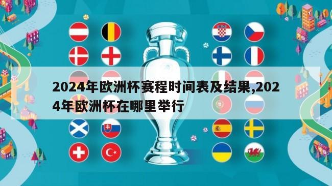 2024年欧洲杯赛程时间表及结果,2024年欧洲杯在哪里举行
