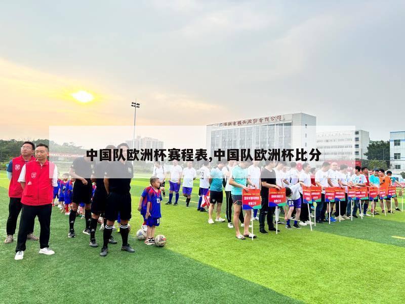 中国队欧洲杯赛程表,中国队欧洲杯比分