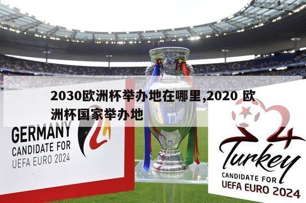 2030欧洲杯举办地在哪里,2020 欧洲杯国家举办地