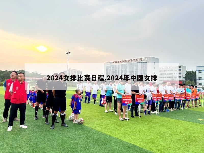 2024女排比赛日程,2024年中国女排