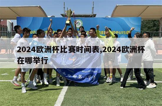 2024欧洲杯比赛时间表,2024欧洲杯在哪举行